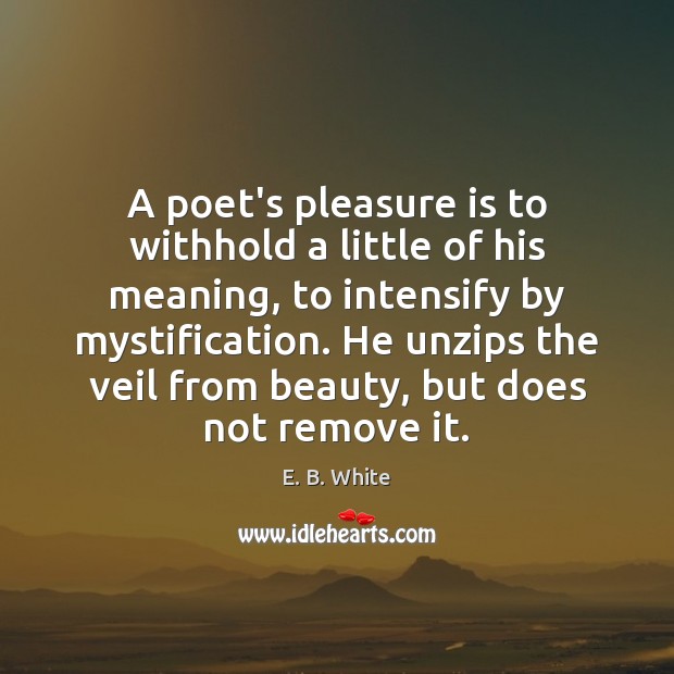 A poet’s pleasure is to withhold a little of his meaning, to E. B. White Picture Quote