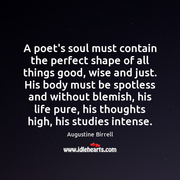 A poet’s soul must contain the perfect shape of all things good, Augustine Birrell Picture Quote