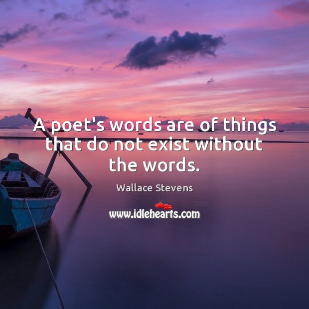 A poet’s words are of things that do not exist without the words. Wallace Stevens Picture Quote