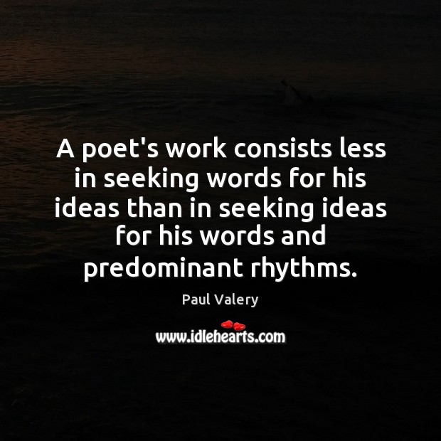 A poet’s work consists less in seeking words for his ideas than Paul Valery Picture Quote