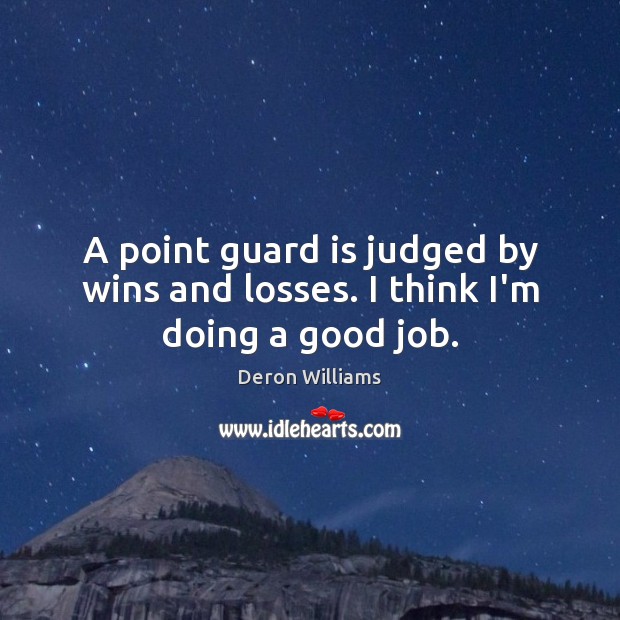 A point guard is judged by wins and losses. I think I’m doing a good job. Deron Williams Picture Quote