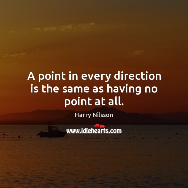 A point in every direction is the same as having no point at all. Harry Nilsson Picture Quote