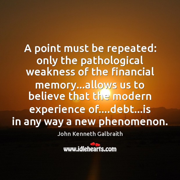A point must be repeated: only the pathological weakness of the financial John Kenneth Galbraith Picture Quote