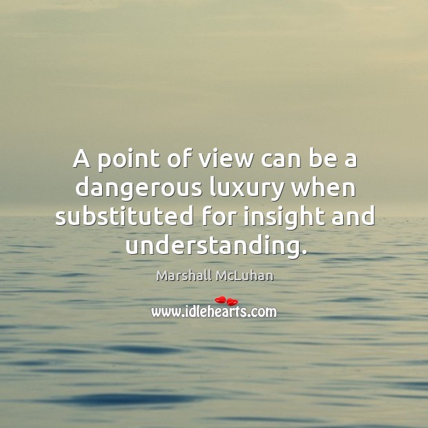A point of view can be a dangerous luxury when substituted for insight and understanding. Marshall McLuhan Picture Quote