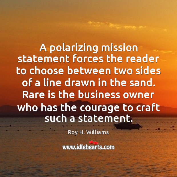 A polarizing mission statement forces the reader to choose between two sides Roy H. Williams Picture Quote