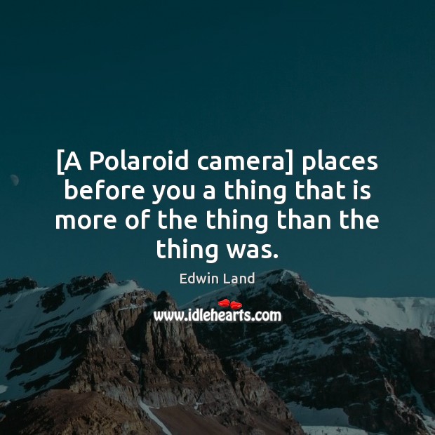 [A Polaroid camera] places before you a thing that is more of Edwin Land Picture Quote