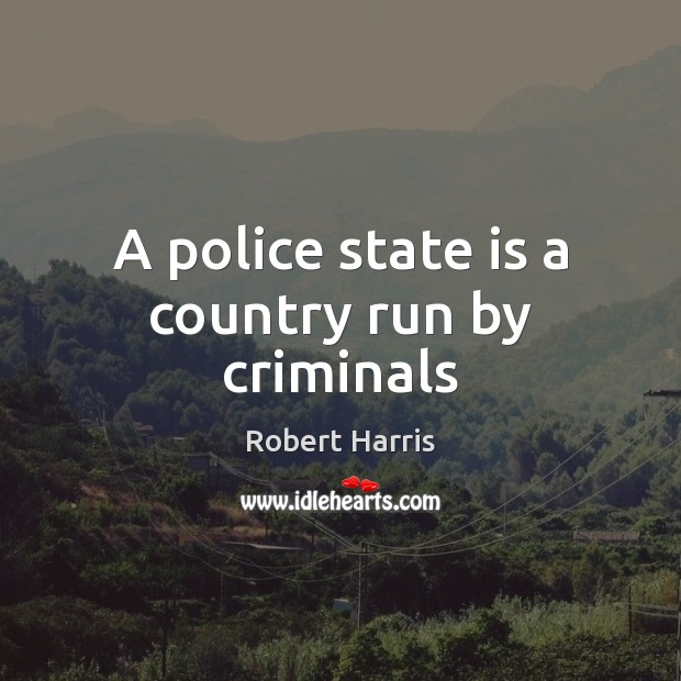 A police state is a country run by criminals Image