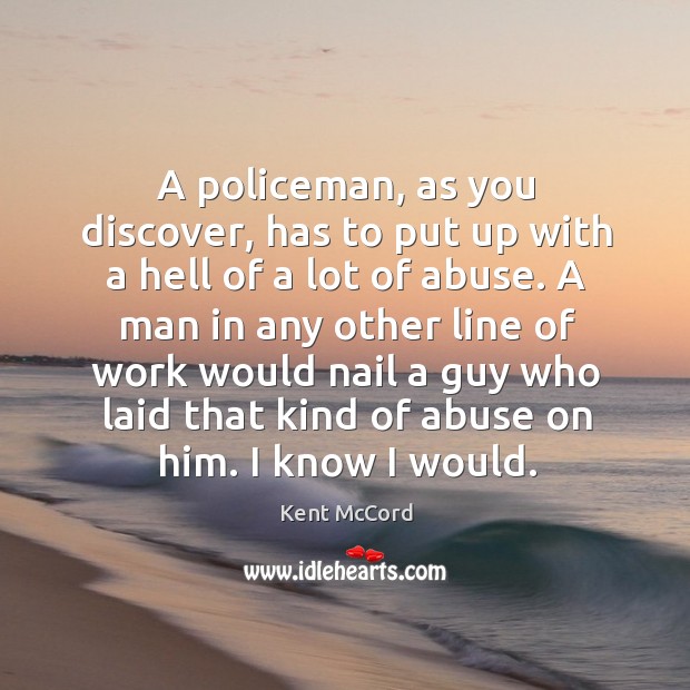 A policeman, as you discover, has to put up with a hell of a lot of abuse. Kent McCord Picture Quote