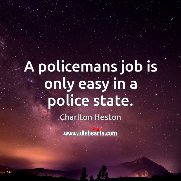 A policemans job is only easy in a police state. Charlton Heston Picture Quote