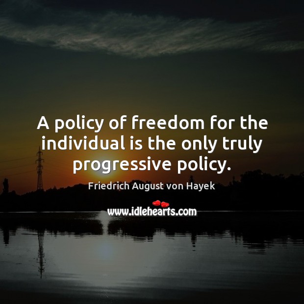 A policy of freedom for the individual is the only truly progressive policy. Image