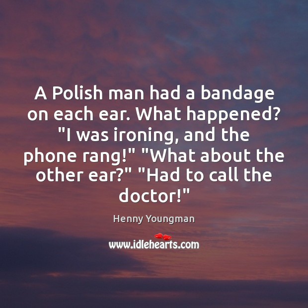 A Polish man had a bandage on each ear. What happened? “I Henny Youngman Picture Quote