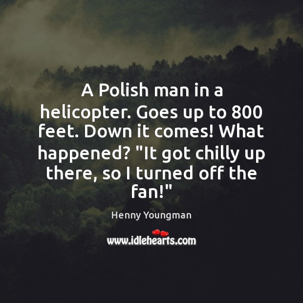 A Polish man in a helicopter. Goes up to 800 feet. Down it Henny Youngman Picture Quote