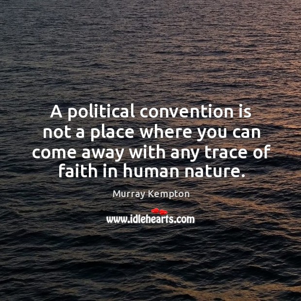 A political convention is not a place where you can come away with any trace of faith in human nature. Murray Kempton Picture Quote