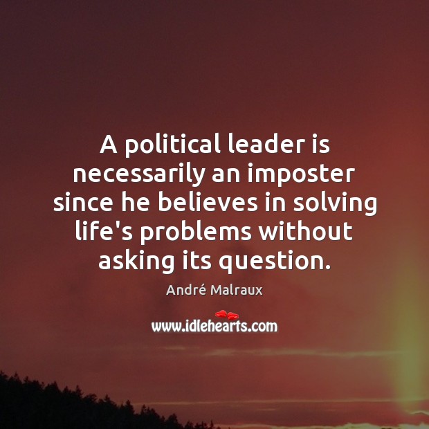 A political leader is necessarily an imposter since he believes in solving André Malraux Picture Quote