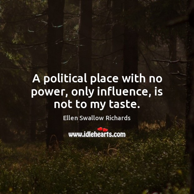 A political place with no power, only influence, is not to my taste. Ellen Swallow Richards Picture Quote