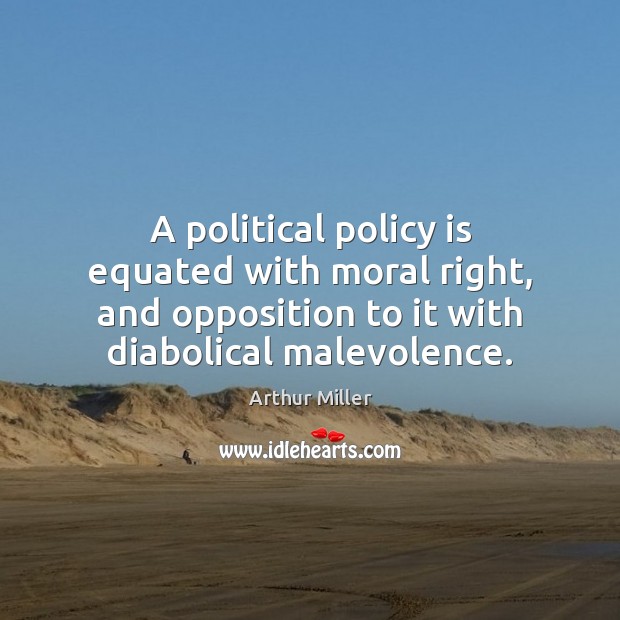 A political policy is equated with moral right, and opposition to it Arthur Miller Picture Quote
