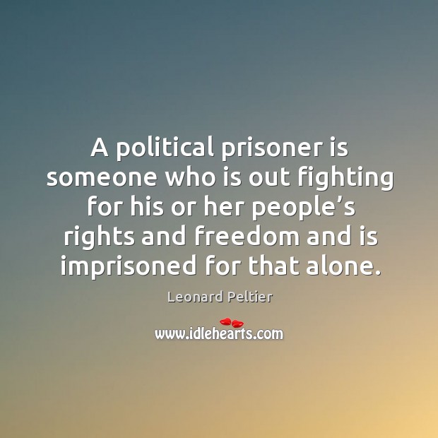 A political prisoner is someone who is out fighting for his or her people’s rights and Leonard Peltier Picture Quote