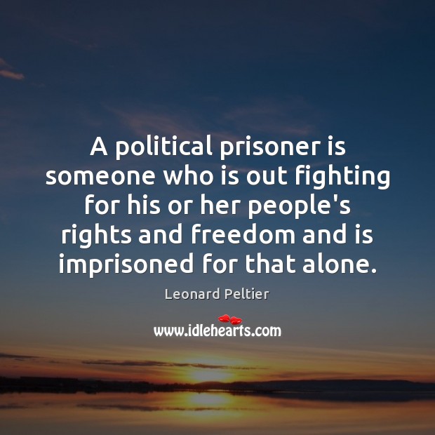 A political prisoner is someone who is out fighting for his or Leonard Peltier Picture Quote