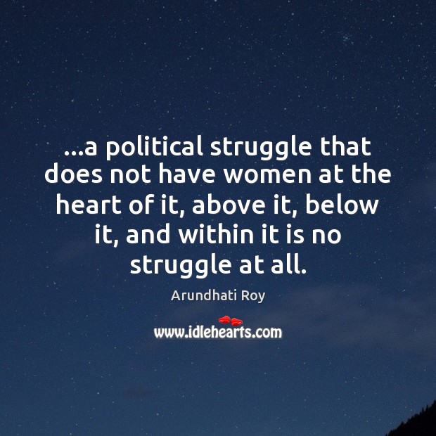 …a political struggle that does not have women at the heart of Arundhati Roy Picture Quote