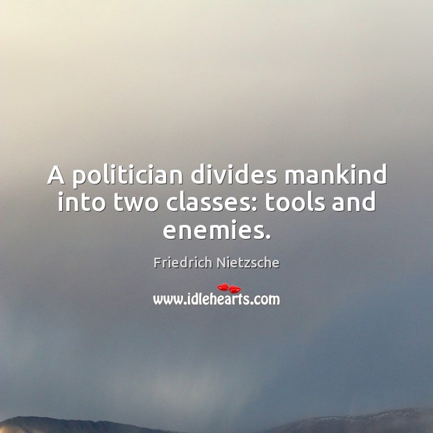 A politician divides mankind into two classes: tools and enemies. Image