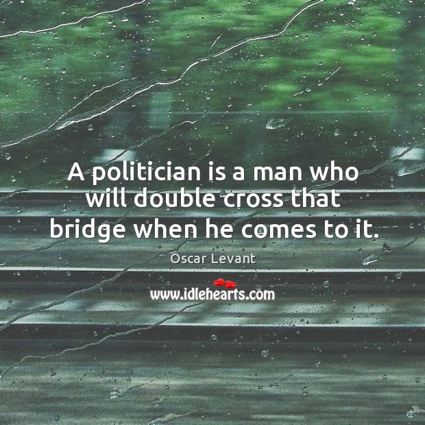 A politician is a man who will double cross that bridge when he comes to it. Image