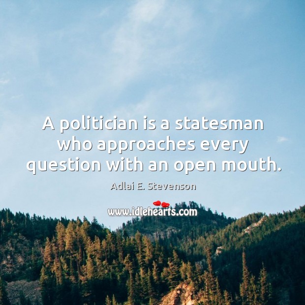 A politician is a statesman who approaches every question with an open mouth. Adlai E. Stevenson Picture Quote