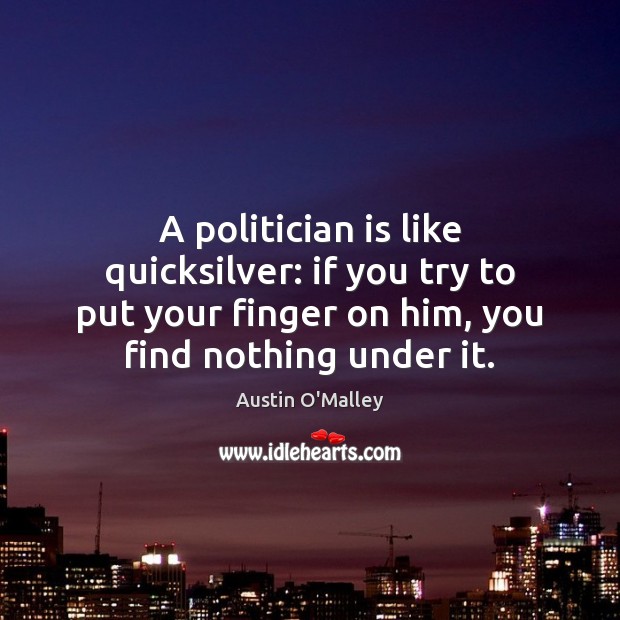 A politician is like quicksilver: if you try to put your finger Austin O’Malley Picture Quote