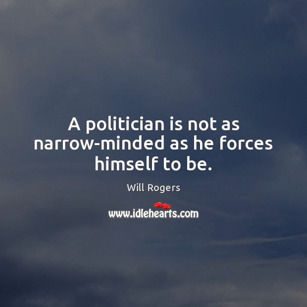 A politician is not as narrow-minded as he forces himself to be. 