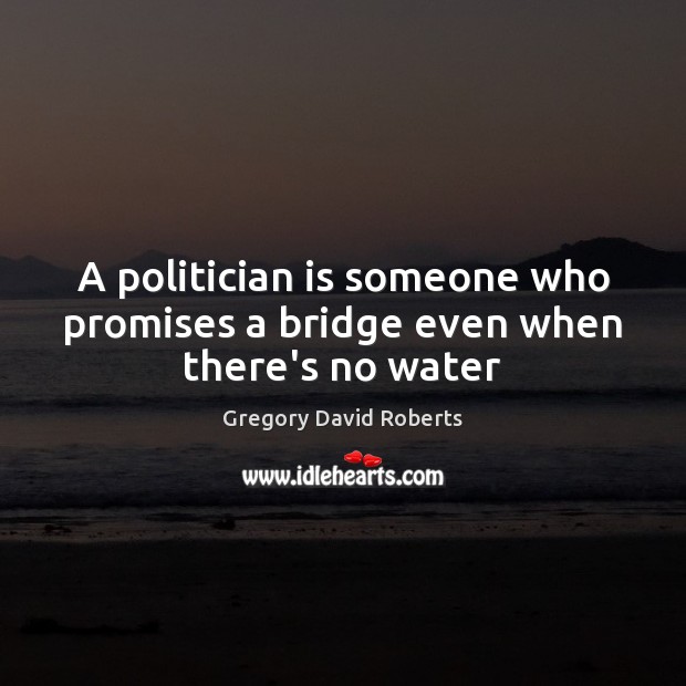 A politician is someone who promises a bridge even when there’s no water Gregory David Roberts Picture Quote
