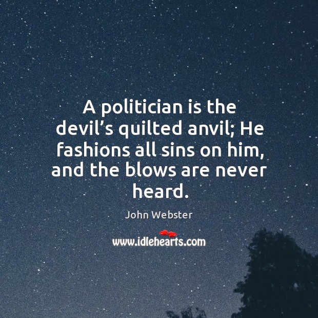 A politician is the devil’s quilted anvil; he fashions all sins on him, and the blows are never heard. Image