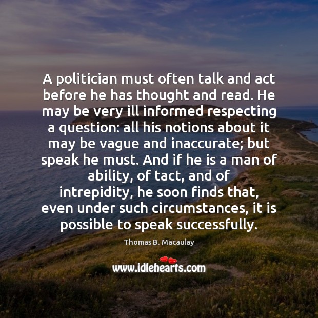 A politician must often talk and act before he has thought and Image