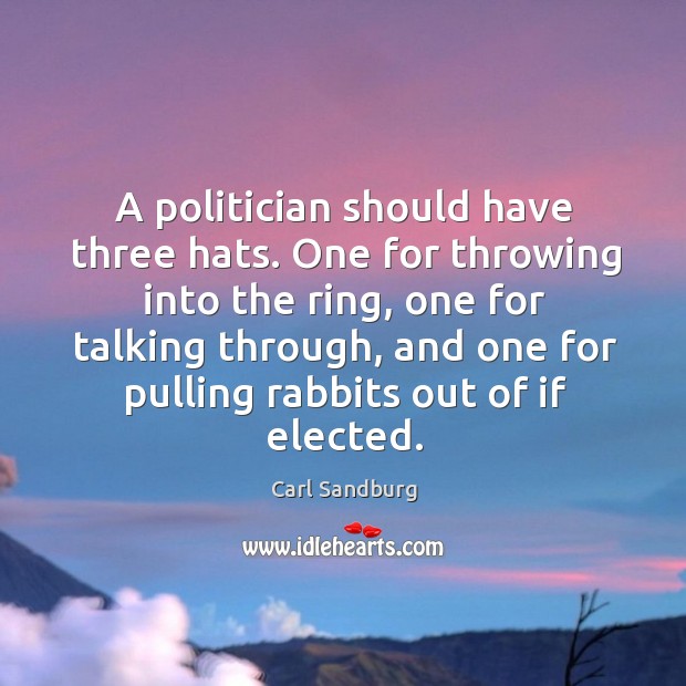 A politician should have three hats. One for throwing into the ring, one for talking through Carl Sandburg Picture Quote