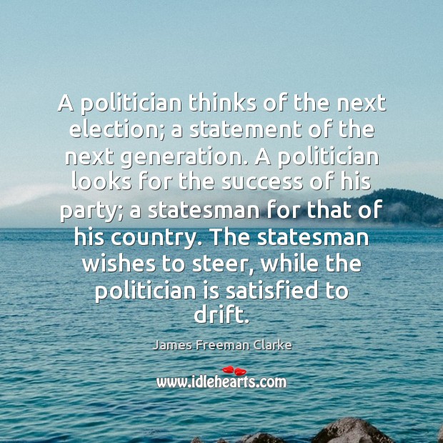 A politician thinks of the next election; a statement of the next James Freeman Clarke Picture Quote