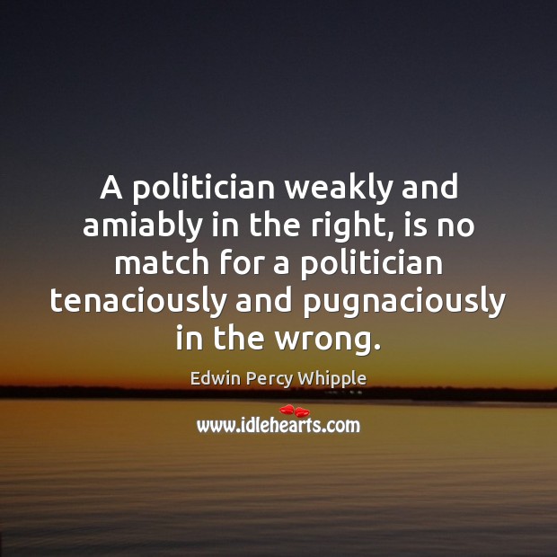A politician weakly and amiably in the right, is no match for Edwin Percy Whipple Picture Quote
