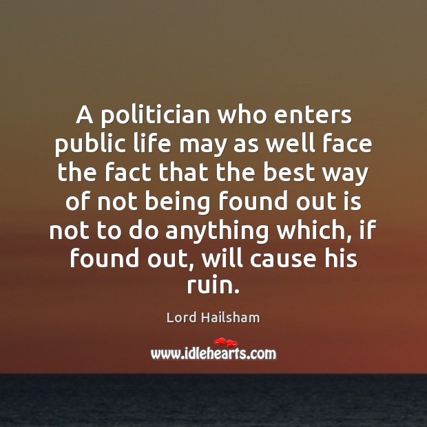 A politician who enters public life may as well face the fact Lord Hailsham Picture Quote