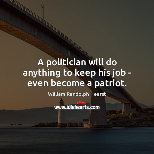 A politician will do anything to keep his job – even become a patriot. William Randolph Hearst Picture Quote