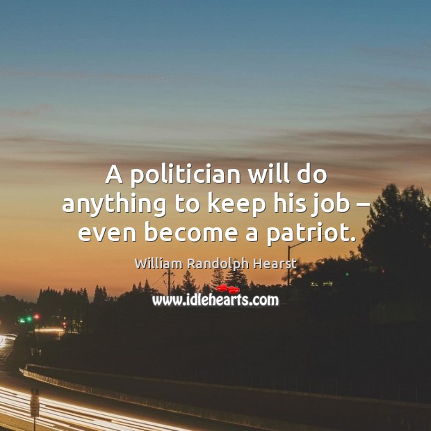 A politician will do anything to keep his job – even become a patriot. Image
