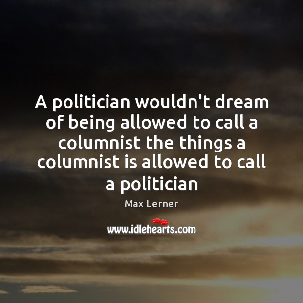 A politician wouldn’t dream of being allowed to call a columnist the Max Lerner Picture Quote