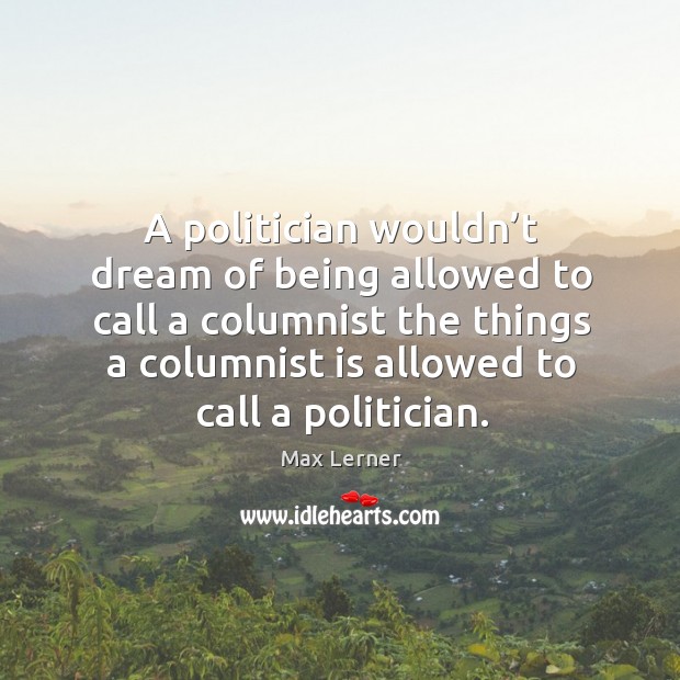 A politician wouldn’t dream of being allowed to call a columnist the things a columnist is allowed to call a politician. Image