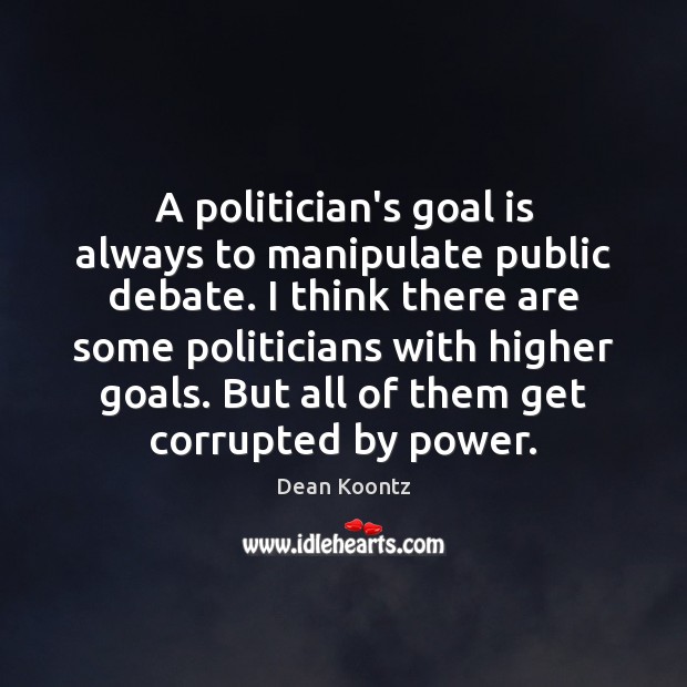 A politician’s goal is always to manipulate public debate. I think there Dean Koontz Picture Quote