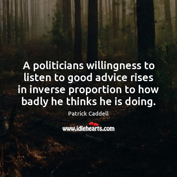 A politicians willingness to listen to good advice rises in inverse proportion Patrick Caddell Picture Quote
