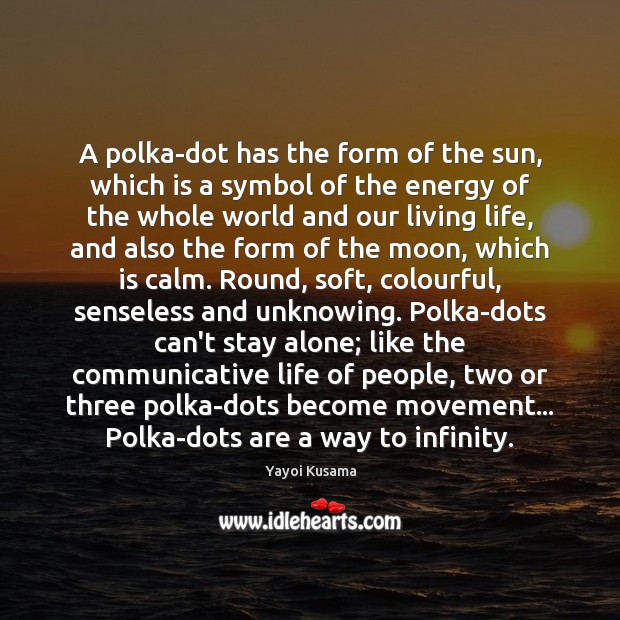 A polka-dot has the form of the sun, which is a symbol Yayoi Kusama Picture Quote