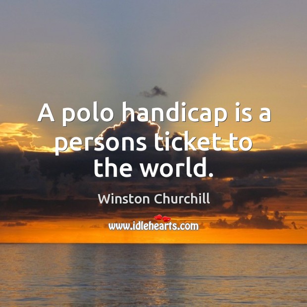 A polo handicap is a persons ticket to the world. Winston Churchill Picture Quote