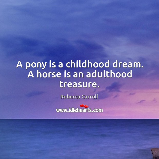 A pony is a childhood dream. A horse is an adulthood treasure. Rebecca Carroll Picture Quote