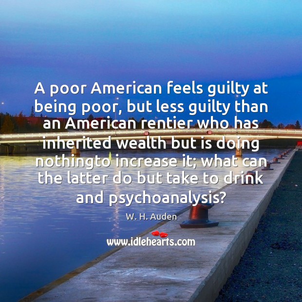 A poor American feels guilty at being poor, but less guilty than W. H. Auden Picture Quote