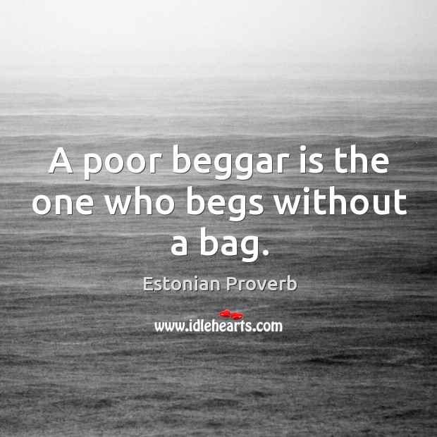 A poor beggar is the one who begs without a bag. Estonian Proverbs Image