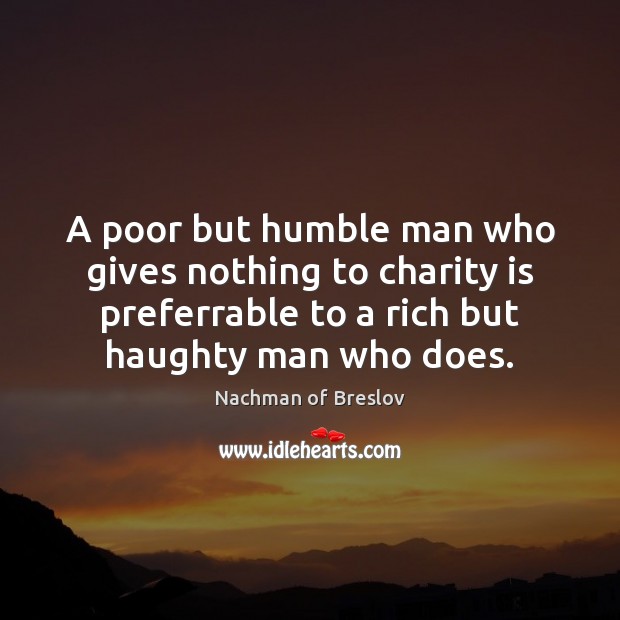 A poor but humble man who gives nothing to charity is preferrable Nachman of Breslov Picture Quote