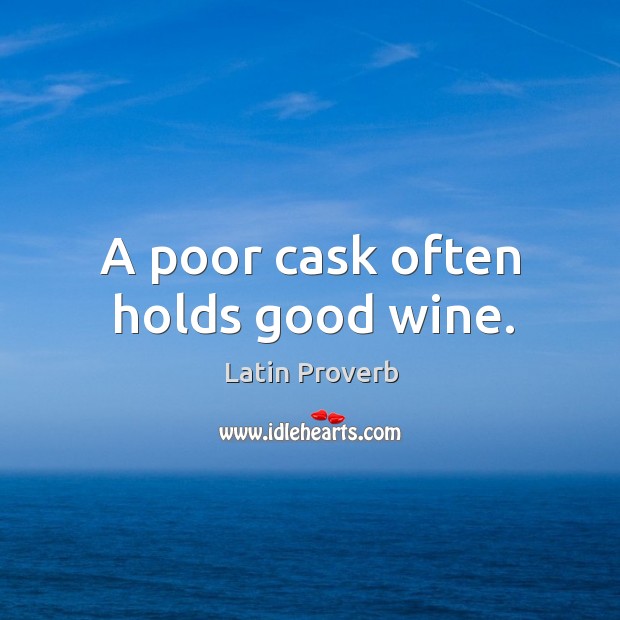 A poor cask often holds good wine. Latin Proverbs Image