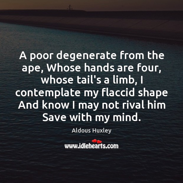 A poor degenerate from the ape, Whose hands are four, whose tail’s Aldous Huxley Picture Quote