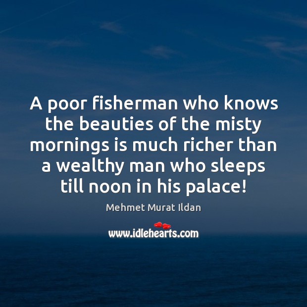 A poor fisherman who knows the beauties of the misty mornings is Mehmet Murat Ildan Picture Quote